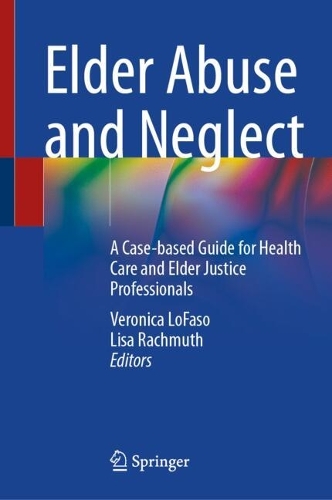 Elder Abuse and Neglect: A Case-based Guide for Health Care and Elder Justice Professionals.