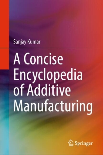A Concise Encyclopedia of Additive Manufacturing.