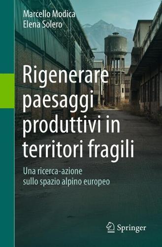 Rigenerare paesaggi produttivi in territori fragili: Una ricerca-azione sullo spazio alpino europeo.