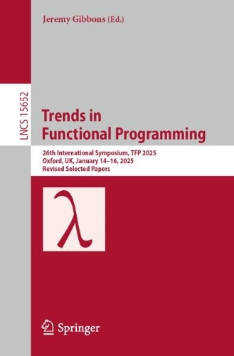 Trends in Functional Programming: 26th International Symposium, TFP 2025, Oxford, UK, January 14-16, 2025, Revised Selected Papers.
