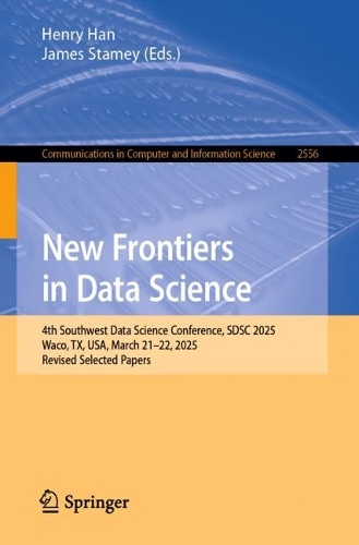 New Frontiers in Data Science: 4th Southwest Data Science Conference, SDSC 2025, Waco, TX, USA, March 21-22, 2025, Revised Selected Papers.