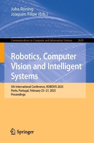 Robotics, Computer Vision and Intelligent Systems: 5th International Conference, ROBOVIS 2025, Porto, Portugal, February 25-27, 2025, Proceedings.