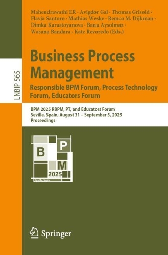 Business Process Management: Responsible BPM Forum, Process Technology Forum, Educators Forum: BPM 2025 RBPM, PT, and Educators Forum, Seville, Spain, August 31 - September 5, 2025, Proceedings.