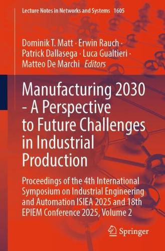 Manufacturing 2030 - A Perspective to Future Challenges in Industrial Production: Proceedings of the 4th International Symposium on Industrial Engineering and Automation ISIEA 2025 and 18th EPIEM Conference 2025, Volume 2.