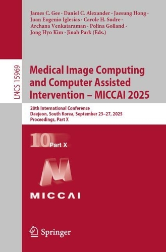 Medical Image Computing and Computer Assisted Intervention - MICCAI 2025: 28th International Conference, Daejeon, South Korea, September 23-27, 2025, Proceedings, Part X.