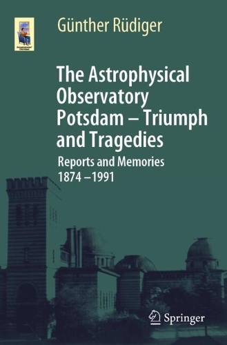 The Astrophysical Observatory Potsdam - Triumph and Tragedies: Reports and Memories 1874 - 1991.