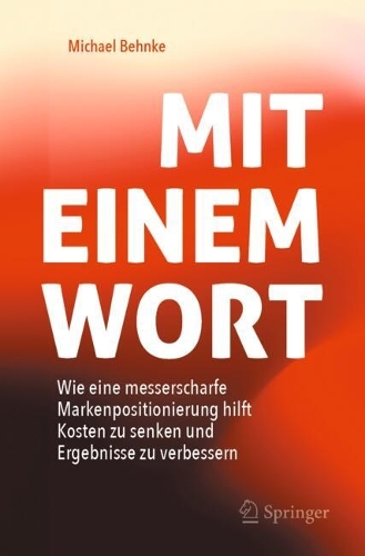 Mit Einem Wort: Wie eine messerscharfe Markenpositionierung hilft Kosten zu senken und Ergebnisse zu verbessern.