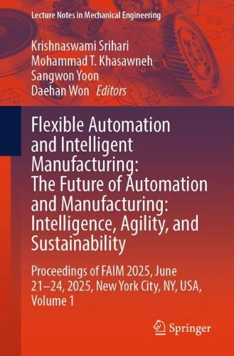 Flexible Automation and Intelligent Manufacturing: The Future of Automation and Manufacturing: Intelligence, Agility, and Sustainability: Proceedings of FAIM 2025, June 21-24, 2025, New York City, NY, USA, Volume 1.