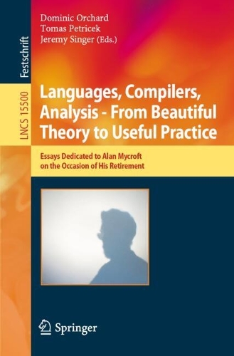 Languages, Compilers, Analysis - From Beautiful Theory to Useful Practice: Essays Dedicated to Alan Mycroft on the Occasion of His Retirement.