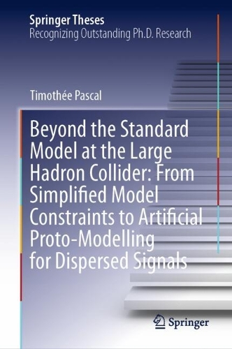 Beyond the Standard Model at the Large Hadron Collider: From Simplified Model Constraints to Artificial Proto-Modelling for Dispersed Signals.