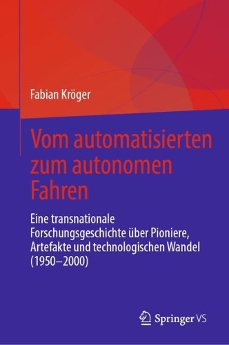 Vom automatisierten zum autonomen Fahren: Eine transnationale Forschungsgeschichte ueber Pioniere, Artefakte und technologischen Wandel (1950-2000).