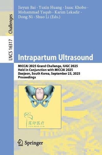 Intrapartum Ultrasound: MICCAI 2025 Grand Challenge, IUGC 2025, Held in Conjunction with MICCAI 2025, Daejeon, South Korea, September 23, 2025, Proceedings.