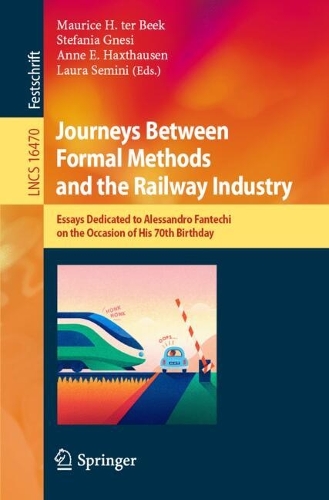 Journeys Between Formal Methods and the Railway Industry: Essays Dedicated to Alessandro Fantechi on the Occasion of His 70th Birthday.