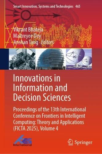 Innovations in Information and Decision Sciences: Proceedings of the 13th International Conference on Frontiers in Intelligent Computing: Theory and Applications (FICTA 2025), Volume 4.