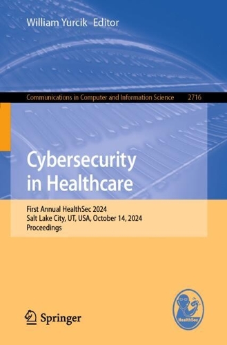 Cybersecurity in Healthcare: First Annual HealthSec 2024, Salt Lake City, UT, USA, October 14, 2024, Proceedings.