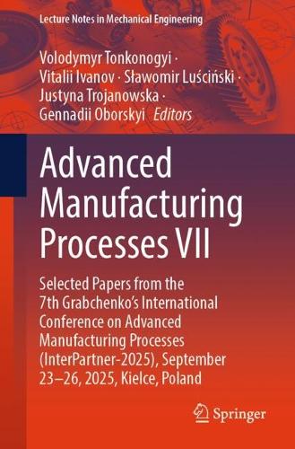 Advanced Manufacturing Processes VII: Selected Papers from the 7th Grabchenko's International Conference on Advanced Manufacturing Processes (InterPartner-2025), September 23-26, 2025, Kielce, Poland.