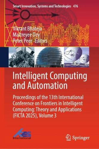 Intelligent Computing and Automation: Proceedings of the 13th International Conference on Frontiers in Intelligent Computing: Theory and Applications (FICTA 2025), Volume 3.
