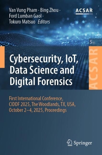 Cybersecurity, IoT, Data Science and Digital Forensics: First International Conference, CIDDF 2025, The Woodlands, TX, USA, October 2-4, 2025, Proceedings.