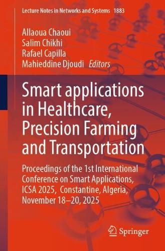 Smart applications in Healthcare, Precision Farming and Transportation: Proceedings of the 1st International Conference on Smart Applications, ICSA 2025, Constantine, Algeria, November 18-20, 2025.