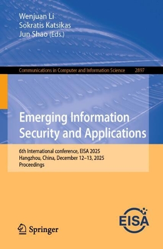 Emerging Information Security and Applications: 6th International conference, EISA 2025, Hangzhou, China, December 12-13, 2025, Proceedings.