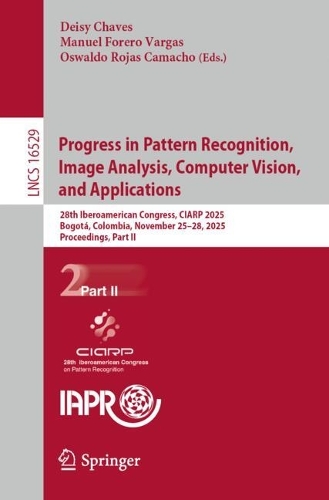 Progress in Pattern Recognition, Image Analysis, Computer Vision, and Applications: 28th Iberoamerican Congress, CIARP 2025, Bogota, Colombia, November 25-28, 2025, Proceedings, Part II.