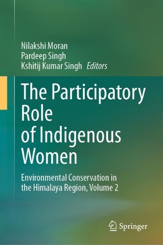 The Participatory Role of Indigenous Women: Environmental Conservation in the Himalaya Region, Volume 2.