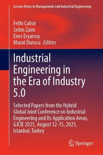 Industrial Engineering in the Era of Industry 5.0: Selected Papers from the Hybrid Global Joint Conference on Industrial Engineering and Its Application Areas, GJCIE 2025, August 12-15, 2025, Istanbul, Tuerkiye.