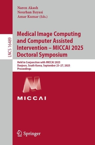 Medical Image Computing and Computer Assisted Intervention - MICCAI 2025 Doctoral Symposium: Held in Conjunction with MICCAI 2025, Daejeon, South Korea, September 23-27, 2025, Proceedings.