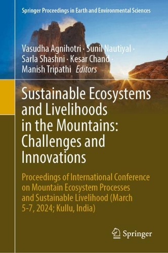 Sustainable Ecosystems and Livelihoods in the Mountains: Challenges and Innovations: Proceedings of International Conference on Mountain Ecosystem Processes and Sustainable Livelihood (March 5-7, 2024; Kullu, India).
