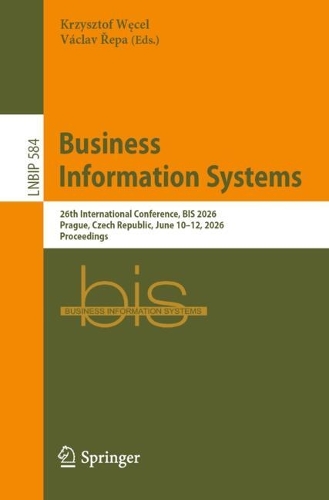 Business Information Systems: 26th International Conference, BIS 2026, Prague, Czech Republic, June 10-12, 2026, Proceedings.