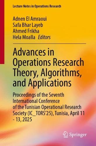 Advances in Operations Research Theory, Algorithms, and Applications: Proceedings of the Seventh International Conference of the Tunisian Operational Research Society (IC_TORS'25), Tunisia, April 11-13, 2025.