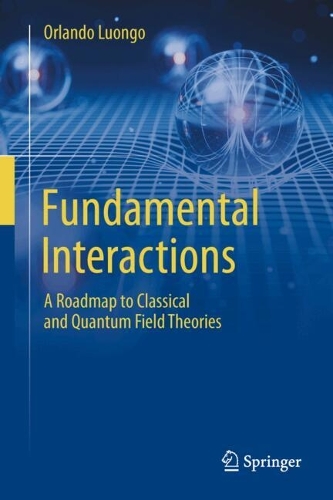 Fundamental Interactions: A Roadmap to Classical and Quantum Field Theories.