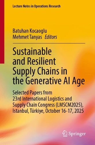 Sustainable and Resilient Supply Chains in the Generative AI Age: Revised and Extended Book Chapters Developed from Contributions to the 23rd International Logistics and Supply Chain Congress (LMSCM2025), Istanbul, Tuerkiye, October 16-17, 2025.