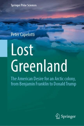 Lost Greenland: The American desire for an Arctic colony, from Benjamin Franklin to Donald Trump.