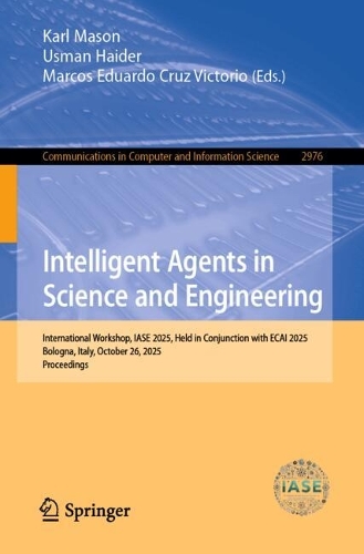 Intelligent Agents in Science and Engineering: International Workshop, IASE 2025, Held in Conjunction with ECAI 2025, Bologna, Italy, October 26, 2025, Proceedings.