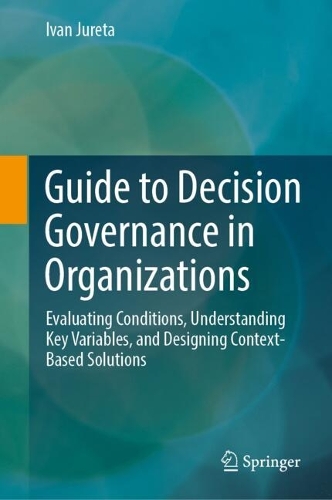 Guide to Decision Governance in Organizations: Evaluating Conditions, Understanding Key Variables, and Designing Context-Based Solutions.