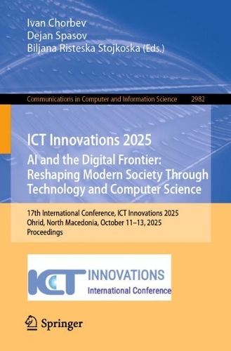 ICT Innovations 2025. AI and the Digital Frontier: Reshaping Modern Society Through Technology and Computer Science: 17th International Conference, ICT Innovations 2025, Ohrid, North Macedonia, October 11-13, 2025, Proceedings.