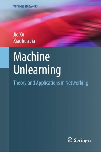 Machine Unlearning: Theory and Applications in Networking.