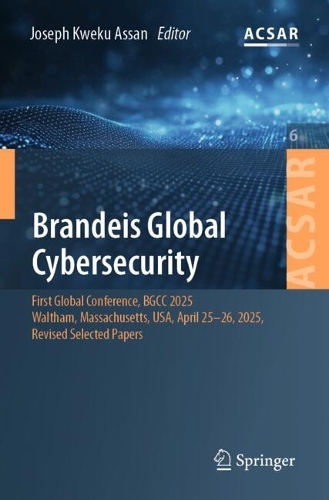 Brandeis Global Cybersecurity: First Global Conference, BGCC 2025, Waltham, Massachusetts, USA, April 25-26, 2025, Revised Selected Papers.