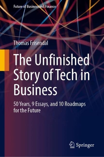The Unfinished Story of Tech in Business: 50 Years, 9 Essays, and 10 Roadmaps for the Future.
