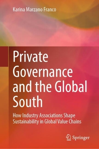 Private Governance and the Global South: How Industry Associations Shape Sustainability in Global Value Chains.