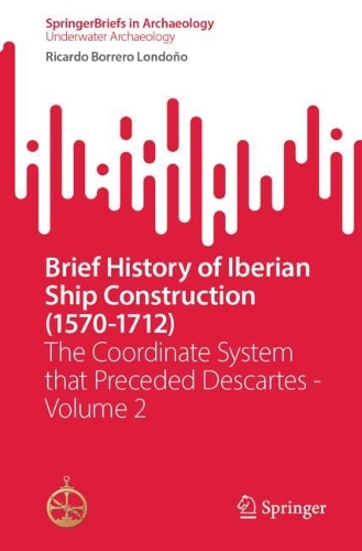 Brief History of Iberian Ship Construction (1570-1712): The Coordinate System that Preceded Descartes - Volume 2.