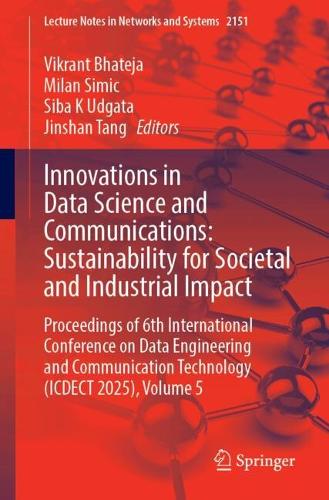 Innovations in Data Science and Communications: Sustainability for Societal and Industrial Impact: Proceedings of 6th International Conference on Data Engineering and Communication Technology (ICDECT 2025), Volume 5.
