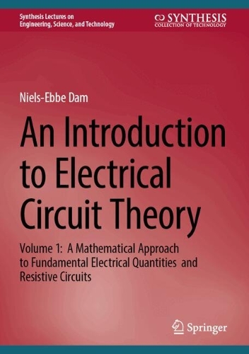 An Introduction to Electrical Circuit Theory: Volume 1: A Mathematical Approach to Fundamental Electrical Quantities and Resistive Circuits.