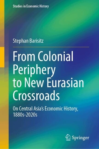 From Colonial Periphery to New Eurasian Crossroads: On Central Asia's Economic History, 1880s-2020s.