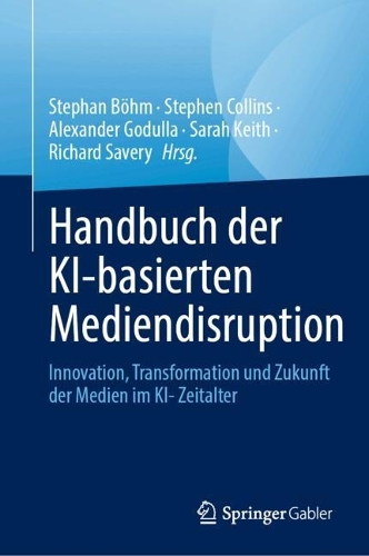 Handbuch der KI-basierten Mediendisruption: Innovation, Transformation und Zukunft der Medien im KI- Zeitalter.