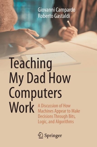 Teaching My Dad How Computers Work: A Discussion of How Machines Appear to Make Decisions Through Bits, Logic, and Algorithms.