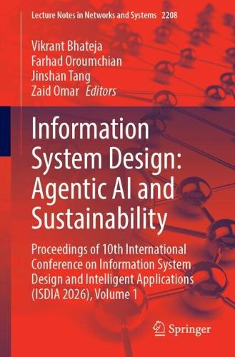 Information System Design: Agentic AI and Sustainability: Proceedings of 10th International Conference on Information System Design and Intelligent Applications (ISDIA 2026), Volume 1.