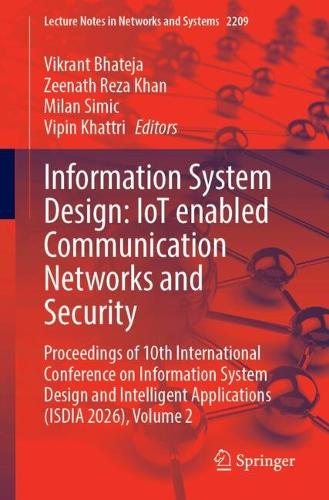 Information System Design: IoT enabled Communication Networks and Security: Proceedings of 10th International Conference on Information System Design and Intelligent Applications (ISDIA 2026), Volume 2.