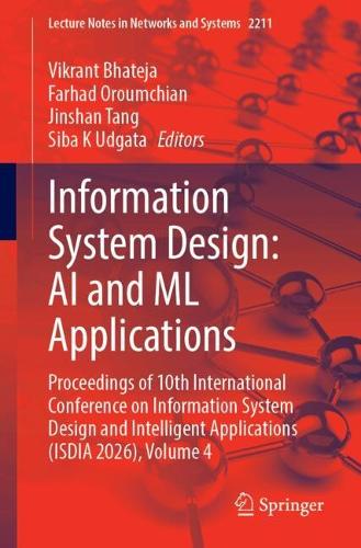 Information System Design: AI and ML Applications: Proceedings of 10th International Conference on Information System Design and Intelligent Applications (ISDIA 2026), Volume 4.